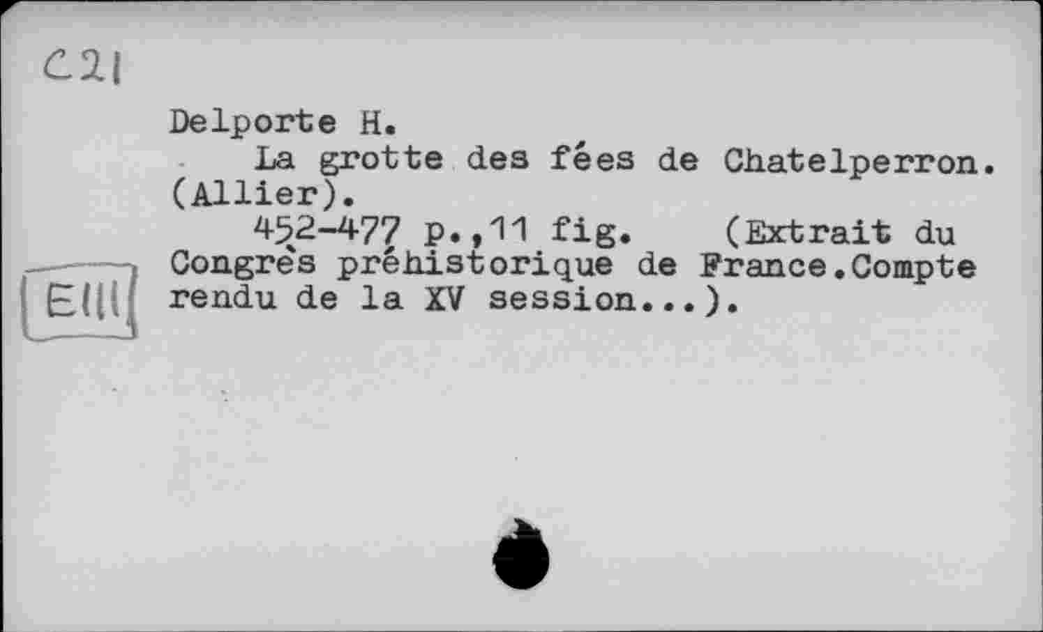 ﻿C2|
Delporte H.
La grotte des fées de Chatelperron. (Allier).
452-477 p.,11 fig. (Extrait du Congres préhistorique de France.Compte rendu de la XV session...).
E(|(